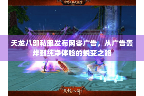 天龙八部私服发布网零广告,从广告轰炸到纯净体验的蜕变之路 天龙八部私服发布网零广告,从广告轰炸到纯净体验的蜕变之路