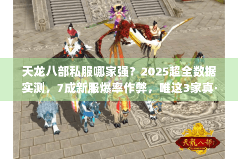 天龙八部私服哪家强？2025超全数据实测，7成新服爆率作弊，唯这3家真·百倍经验