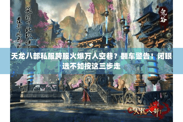 天龙八部私服跨服火爆万人空巷?翻车警告!闭眼选不如按这三步走 天龙八部私服跨服火爆万人空巷?翻车警告!闭眼选不如按这三步走
