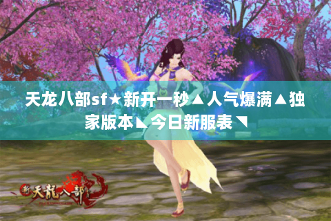 天龙八部sf★新开一秒▲人气爆满▲独家版本◣今日新服表◥