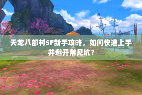 天龙八部村SF新手攻略，如何快速上手并避开常见坑？