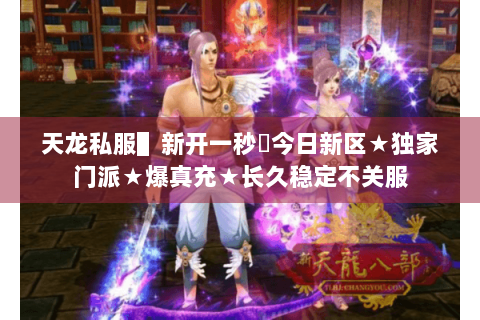 天龙私服▌新开一秒▐今日新区★独家门派★爆真充★长久稳定不关服 天龙私服▌新开一秒▐今日新区★独家门派★爆真充★长久稳定不关服