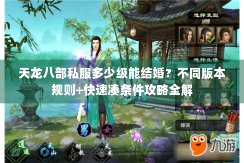 天龙八部私服多少级能结婚?不同版本规则+快速凑条件攻略全解 天龙八部私服多少级能结婚?不同版本规则+快速凑条件攻略全解