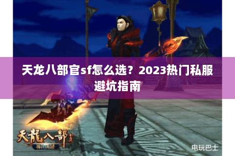 天龙八部官sf怎么选?2023热门私服避坑指南 天龙八部官sf怎么选?2023热门私服避坑指南