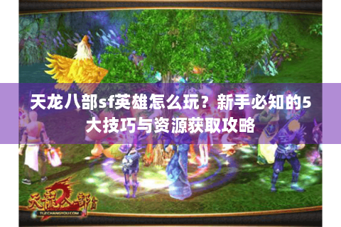 天龙八部sf英雄怎么玩？新手必知的5大技巧与资源获取攻略