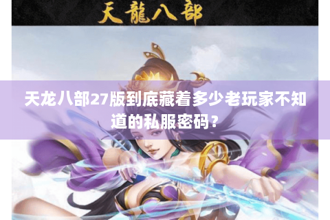 天龙八部27版到底藏着多少老玩家不知道的私服密码? 天龙八部27版到底藏着多少老玩家不知道的私服密码?