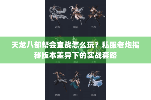 天龙八部帮会宣战怎么玩？私服老炮揭秘版本差异下的实战套路