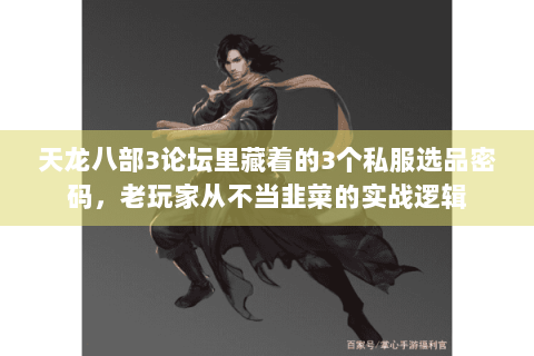 天龙八部3论坛里藏着的3个私服选品密码，老玩家从不当韭菜的实战逻辑