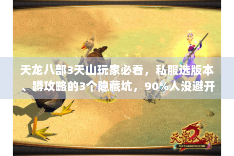 天龙八部3天山玩家必看,私服选版本、蹲攻略的3个隐藏坑,90%人没避开! 天龙八部3天山玩家必看,私服选版本、蹲攻略的3个隐藏坑,90%人没避开!