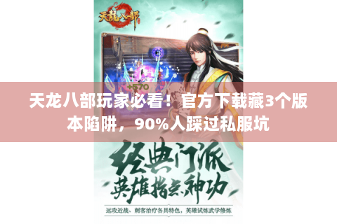 天龙八部玩家必看！官方下载藏3个版本陷阱，90%人踩过私服坑