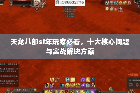 天龙八部sf年玩家必看,十大核心问题与实战解决方案 天龙八部sf年玩家必看,十大核心问题与实战解决方案