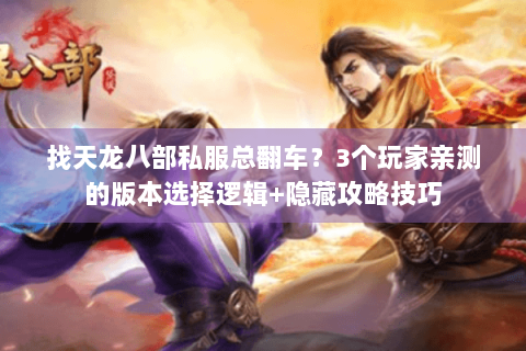 找天龙八部私服总翻车?3个玩家亲测的版本选择逻辑+隐藏攻略技巧 找天龙八部私服总翻车?3个玩家亲测的版本选择逻辑+隐藏攻略技巧