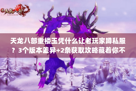 天龙八部重楼玉凭什么让老玩家蹲私服？3个版本差异+2条获取攻略藏着你不知道的门道