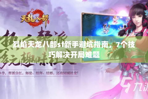 烈焰天龙八部sf新手避坑指南，7个技巧解决开局难题