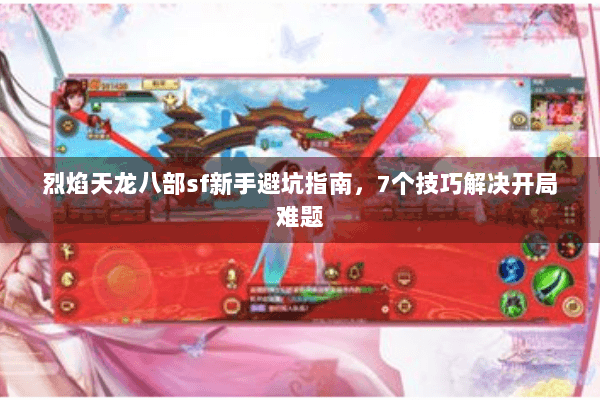 烈焰天龙八部sf新手避坑指南，7个技巧解决开局难题