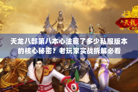 天龙八部第八本心法藏了多少私服版本的核心秘密?老玩家实战拆解必看 天龙八部第八本心法藏了多少私服版本的核心秘密?老玩家实战拆解必看