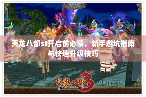 天龙八部sf开启前必读，新手避坑指南与快速升级技巧