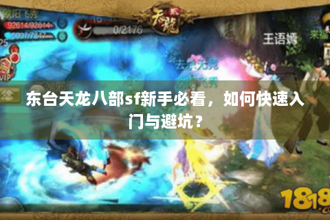 东台天龙八部sf新手必看,如何快速入门与避坑? 东台天龙八部sf新手必看,如何快速入门与避坑?
