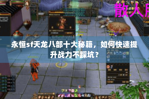 永恒sf天龙八部十大秘籍,如何快速提升战力不踩坑? 永恒sf天龙八部十大秘籍,如何快速提升战力不踩坑?