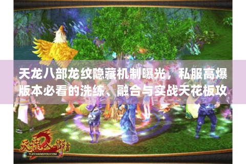 天龙八部龙纹隐藏机制曝光，私服高爆版本必看的洗练、融合与实战天花板攻略