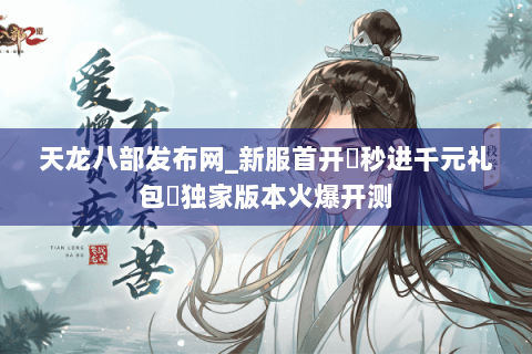 天龙八部发布网_新服首开▶秒进千元礼包◀独家版本火爆开测 天龙八部发布网_新服首开▶秒进千元礼包◀独家版本火爆开测