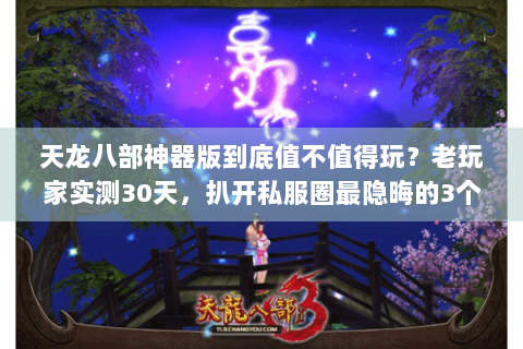 天龙八部神器版到底值不值得玩？老玩家实测30天，扒开私服圈最隐晦的3个真相