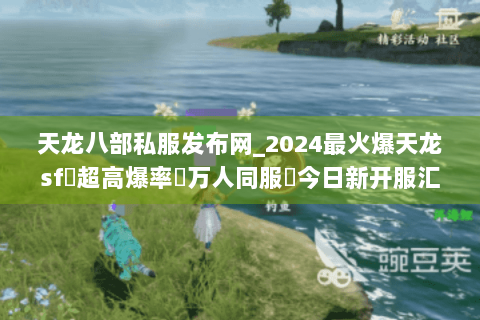 天龙八部私服发布网_2024最火爆天龙sf➤超高爆率✔万人同服◀今日新开服汇总 天龙八部私服发布网_2024最火爆天龙sf➤超高爆率✔万人同服◀今日新开服汇总