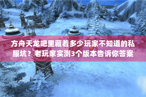 方舟天龙吧里藏着多少玩家不知道的私服坑？老玩家实测3个版本告诉你答案