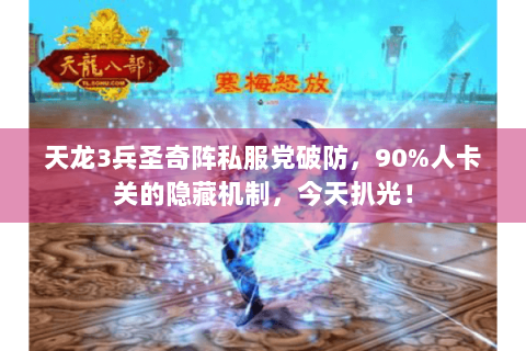 天龙3兵圣奇阵私服党破防，90%人卡关的隐藏机制，今天扒光！