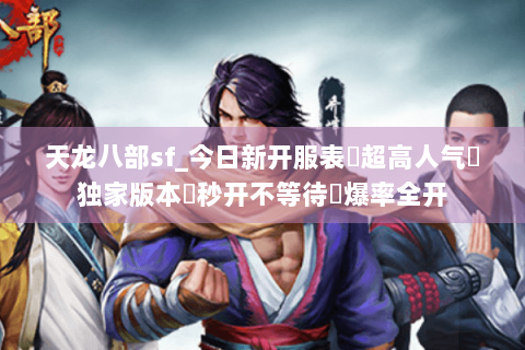 天龙八部sf_今日新开服表▷超高人气◁独家版本◈秒开不等待◈爆率全开