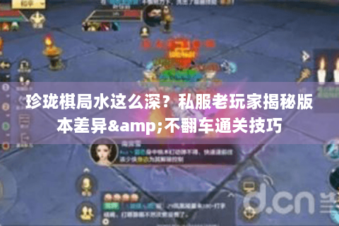 珍珑棋局水这么深？私服老玩家揭秘版本差异&不翻车通关技巧