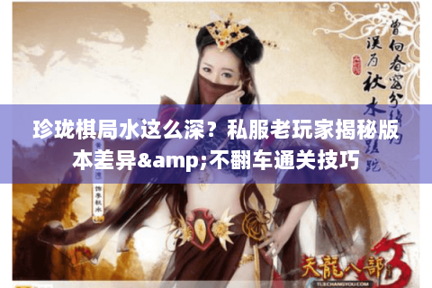 珍珑棋局水这么深？私服老玩家揭秘版本差异&不翻车通关技巧