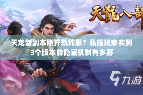 天龙新副本刚开就炸服?私服玩家实测3个版本的隐藏机制有多野 天龙新副本刚开就炸服?私服玩家实测3个版本的隐藏机制有多野