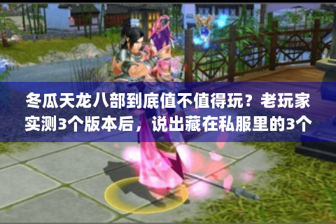 冬瓜天龙八部到底值不值得玩?老玩家实测3个版本后,说出藏在私服里的3个真相 冬瓜天龙八部到底值不值得玩?老玩家实测3个版本后,说出藏在私服里的3个真相