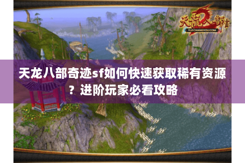 天龙八部奇迹sf如何快速获取稀有资源？进阶玩家必看攻略