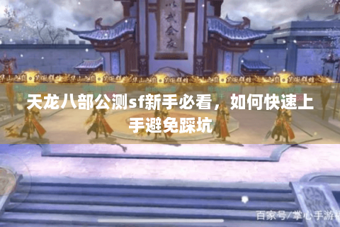 天龙八部公测sf新手必看,如何快速上手避免踩坑 天龙八部公测sf新手必看,如何快速上手避免踩坑