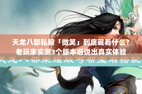 天龙八部私服「微笑」到底藏着什么？老玩家实测3个版本后说出真实体验