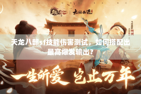 天龙八部sf技能伤害测试,如何搭配出最高爆发输出? 天龙八部sf技能伤害测试,如何搭配出最高爆发输出?