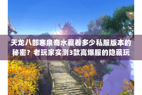 天龙八部寒泉奇水藏着多少私服版本的秘密？老玩家实测3款高爆服的隐藏玩法