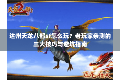 达州天龙八部sf怎么玩？老玩家亲测的三大技巧与避坑指南