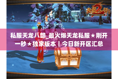 私服天龙八部_最火爆天龙私服★刚开一秒★独家版本｜今日新开区汇总
