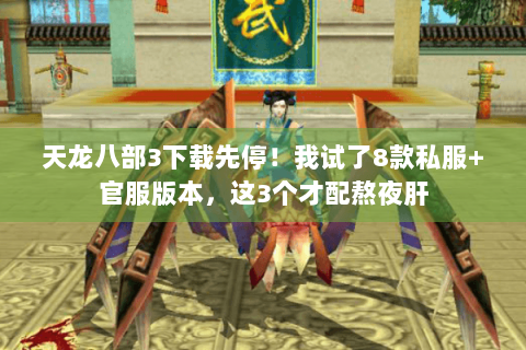 天龙八部3下载先停!我试了8款私服+官服版本,这3个才配熬夜肝 天龙八部3下载先停!我试了8款私服+官服版本,这3个才配熬夜肝