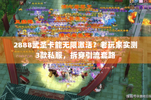 2888武圣卡能无限激活？老玩家实测3款私服，拆穿引流套路