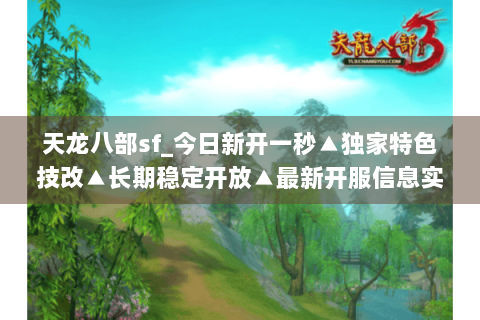 天龙八部sf_今日新开一秒▲独家特色技改▲长期稳定开放▲最新开服信息实时更新