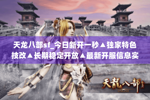天龙八部sf_今日新开一秒▲独家特色技改▲长期稳定开放▲最新开服信息实时更新