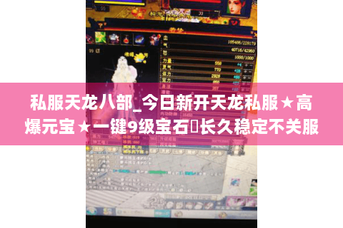 私服天龙八部_今日新开天龙私服★高爆元宝★一键9级宝石◈长久稳定不关服
