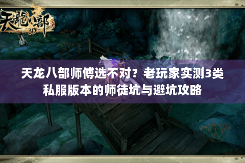 天龙八部师傅选不对？老玩家实测3类私服版本的师徒坑与避坑攻略