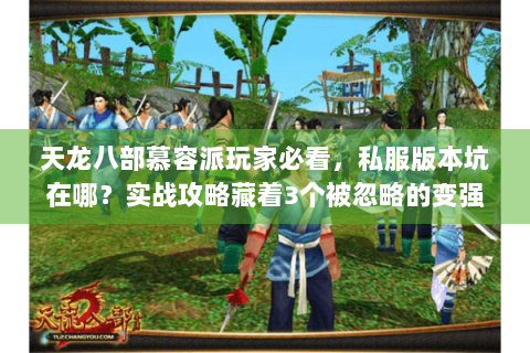 天龙八部慕容派玩家必看，私服版本坑在哪？实战攻略藏着3个被忽略的变强关键