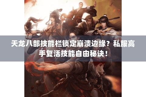 天龙八部技能栏锁定崩溃边缘？私服高手复活技能自由秘诀！