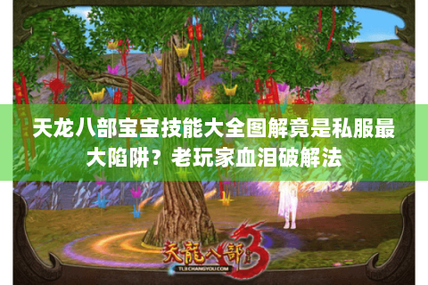 天龙八部宝宝技能大全图解竟是私服最大陷阱？老玩家血泪破解法